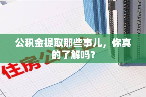 翔安公积金提取那些事儿，你真的了解吗？