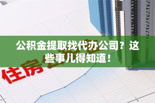 翔安公积金提取找代办公司？这些事儿得知道！