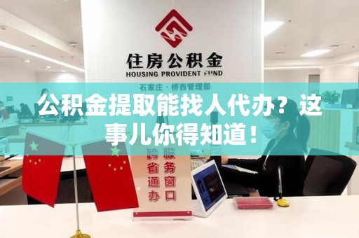 翔安公积金提取能找人代办？这事儿你得知道！