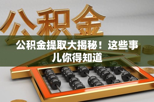 翔安公积金提取大揭秘！这些事儿你得知道