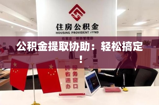 翔安公积金提取协助：轻松搞定！
