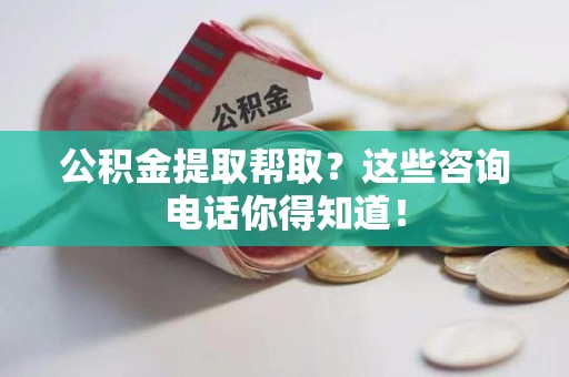 翔安公积金提取帮取？这些咨询电话你得知道！