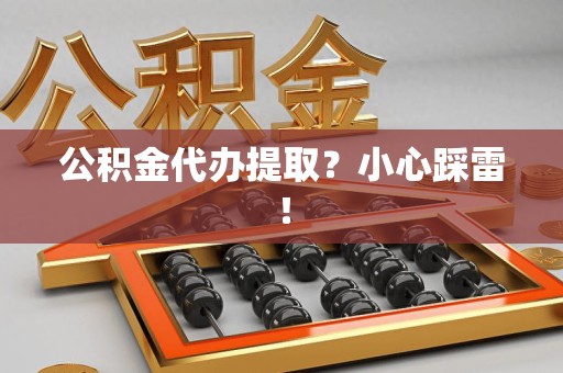 翔安公积金代办提取？小心踩雷！