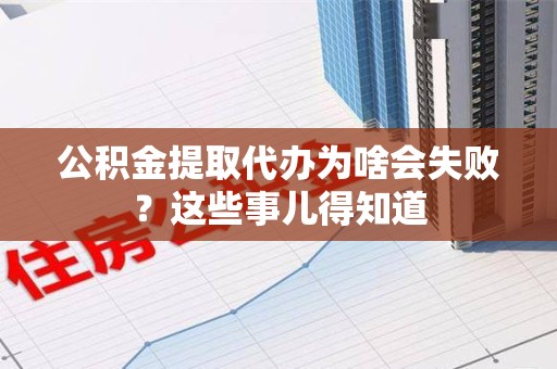 翔安公积金提取代办为啥会失败？这些事儿得知道