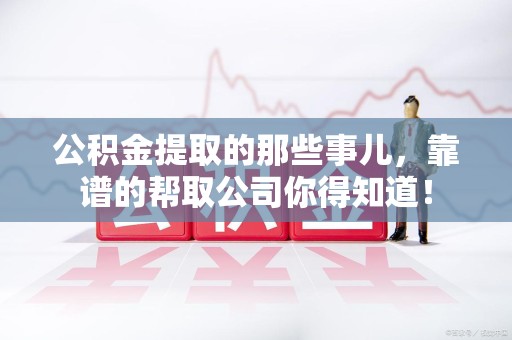 翔安公积金提取的那些事儿,靠谱的帮取公司你得知道! 翔安公积金提取的那些事儿,靠谱的帮取公司你得知道!