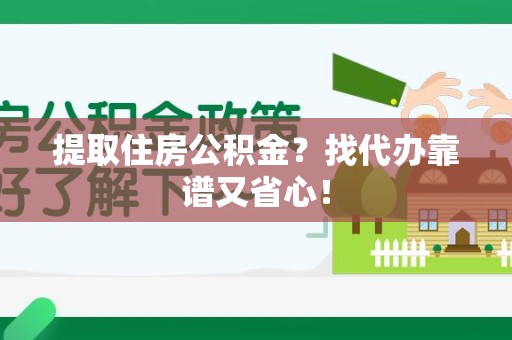 翔安提取住房公积金？找代办靠谱又省心！