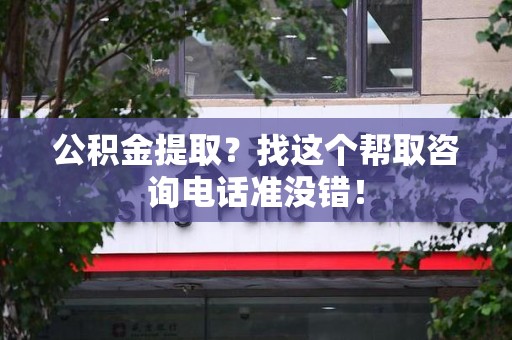 翔安公积金提取？找这个帮取咨询电话准没错！