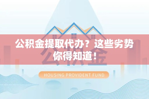 翔安公积金提取代办？这些劣势你得知道！