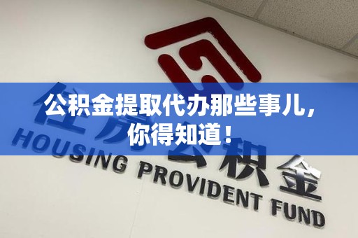 翔安公积金提取代办那些事儿，你得知道！
