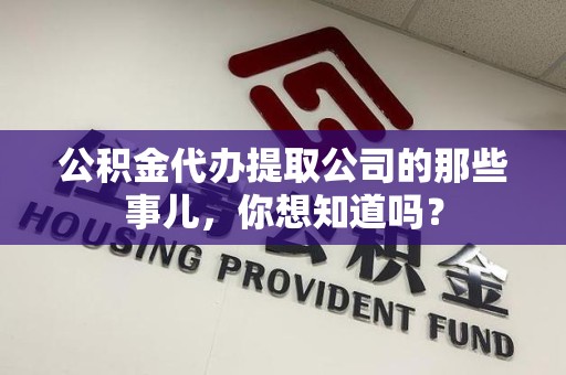 翔安公积金代办提取公司的那些事儿，你想知道吗？