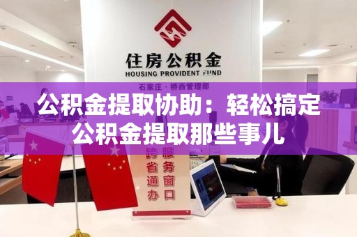 翔安公积金提取协助：轻松搞定公积金提取那些事儿