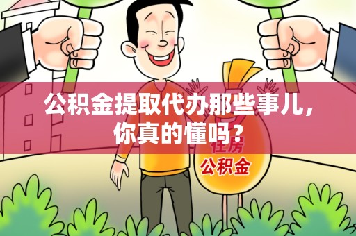 翔安公积金提取代办那些事儿，你真的懂吗？