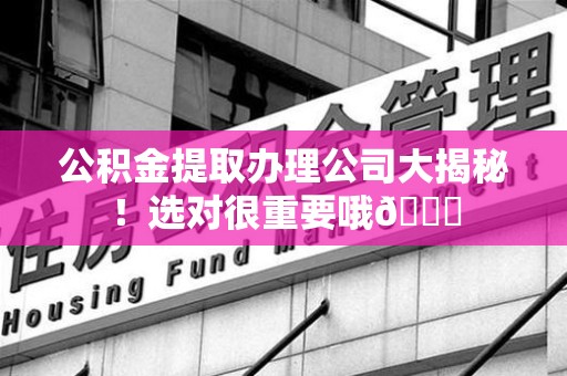 翔安公积金提取办理公司大揭秘！选对很重要哦😎