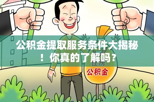 翔安公积金提取服务条件大揭秘！你真的了解吗？