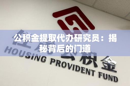 翔安公积金提取代办研究员：揭秘背后的门道