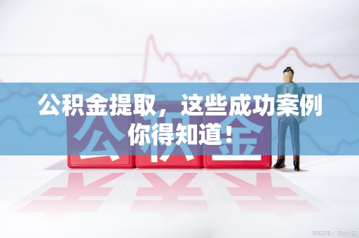 翔安公积金提取，这些成功案例你得知道！