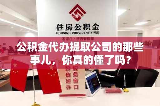 翔安公积金代办提取公司的那些事儿，你真的懂了吗？