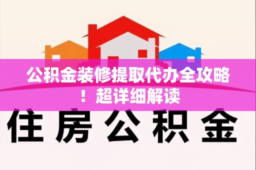 翔安公积金装修提取代办全攻略！超详细解读