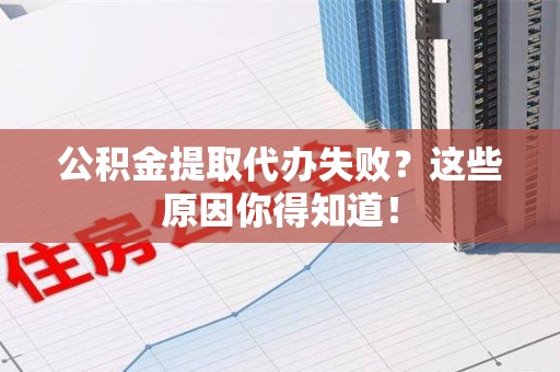 翔安公积金提取代办失败?这些原因你得知道! 翔安公积金提取代办失败?这些原因你得知道!