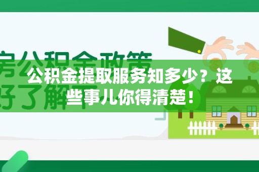 翔安公积金提取服务知多少？这些事儿你得清楚！