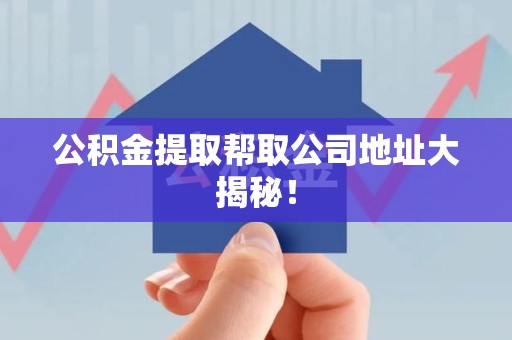 翔安公积金提取帮取公司地址大揭秘！