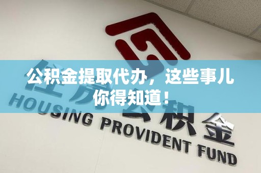 翔安公积金提取代办,这些事儿你得知道! 翔安公积金提取代办,这些事儿你得知道!