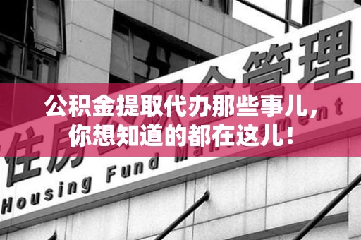 翔安公积金提取代办那些事儿，你想知道的都在这儿！