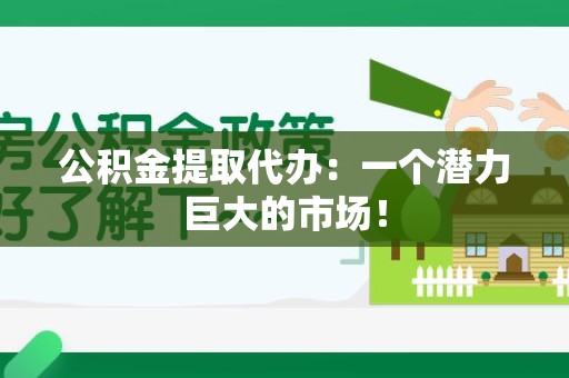 翔安公积金提取代办：一个潜力巨大的市场！