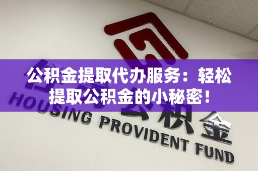 翔安公积金提取代办服务：轻松提取公积金的小秘密！