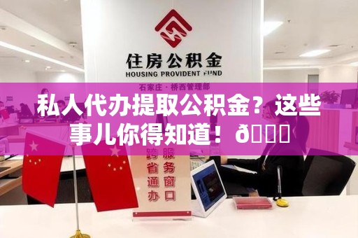 翔安私人代办提取公积金?这些事儿你得知道!😎 翔安私人代办提取公积金?这些事儿你得知道!😎