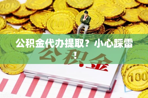翔安公积金代办提取？小心踩雷！