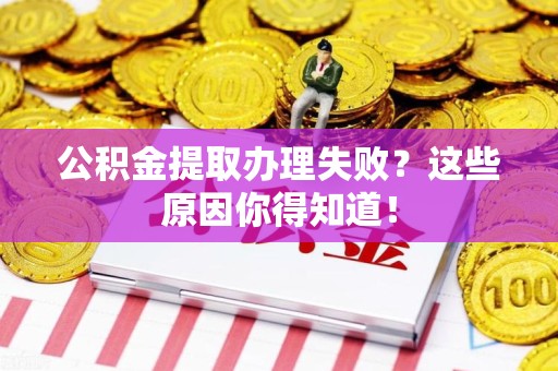 翔安公积金提取办理失败？这些原因你得知道！