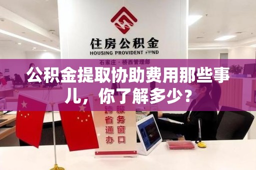 翔安公积金提取协助费用那些事儿，你了解多少？