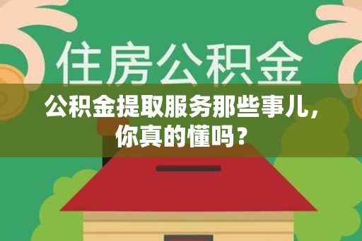 翔安公积金提取服务那些事儿，你真的懂吗？