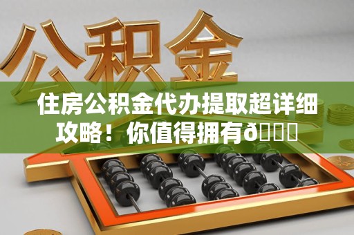 翔安住房公积金代办提取超详细攻略！你值得拥有😎