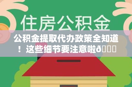 翔安公积金提取代办政策全知道！这些细节要注意啦😉