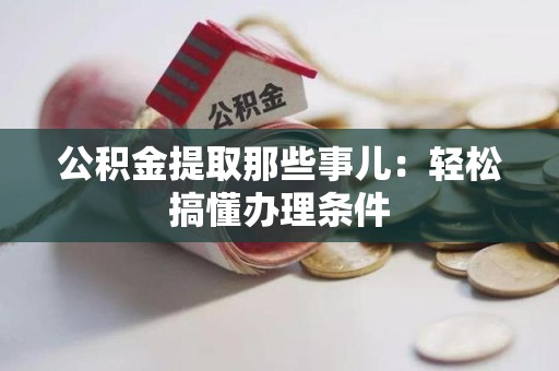 翔安公积金提取那些事儿：轻松搞懂办理条件