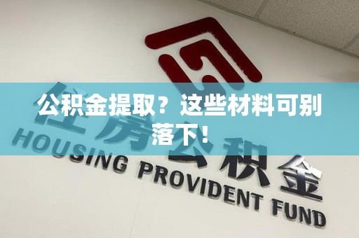 翔安公积金提取？这些材料可别落下！