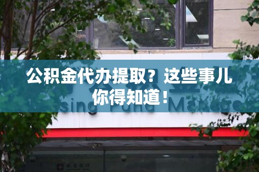 翔安公积金代办提取？这些事儿你得知道！