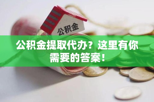 翔安公积金提取代办?这里有你需要的答案! 翔安公积金提取代办?这里有你需要的答案!
