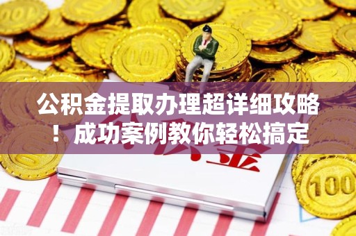 翔安公积金提取办理超详细攻略！成功案例教你轻松搞定