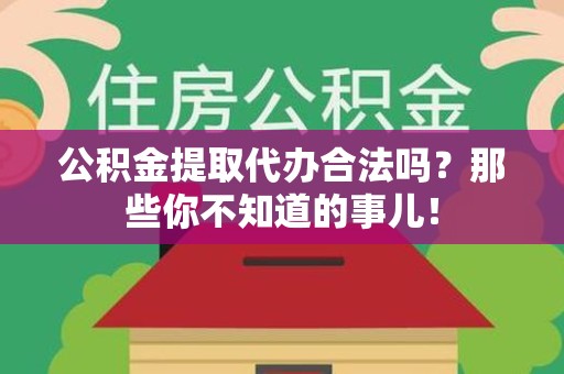 翔安公积金提取代办合法吗？那些你不知道的事儿！