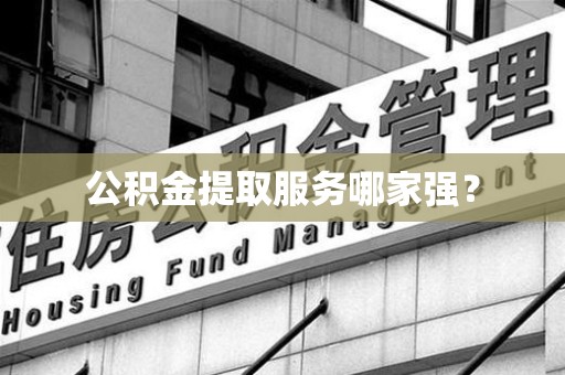 翔安公积金提取服务哪家强? 翔安公积金提取服务哪家强?