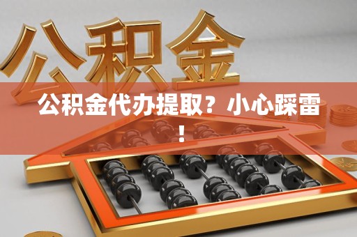 翔安公积金代办提取？小心踩雷！