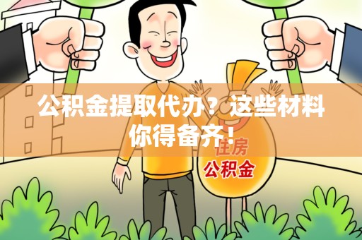 翔安公积金提取代办？这些材料你得备齐！