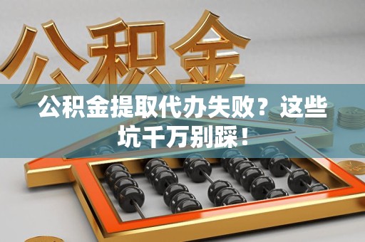 翔安公积金提取代办失败？这些坑千万别踩！