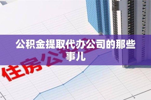 翔安公积金提取代办公司的那些事儿