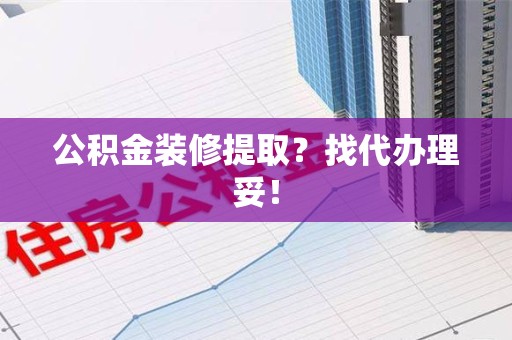 翔安公积金装修提取？找代办理妥！
