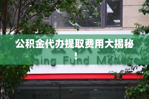 翔安公积金代办提取费用大揭秘！
