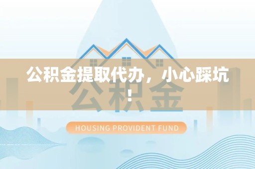 翔安公积金提取代办，小心踩坑！
